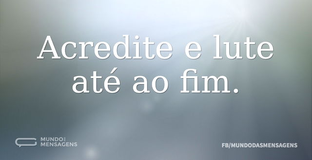 Acredite e lute até ao fim...