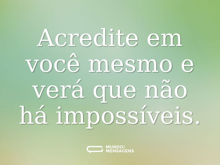 Acredite em você mesmo e verá que não há impossíveis.