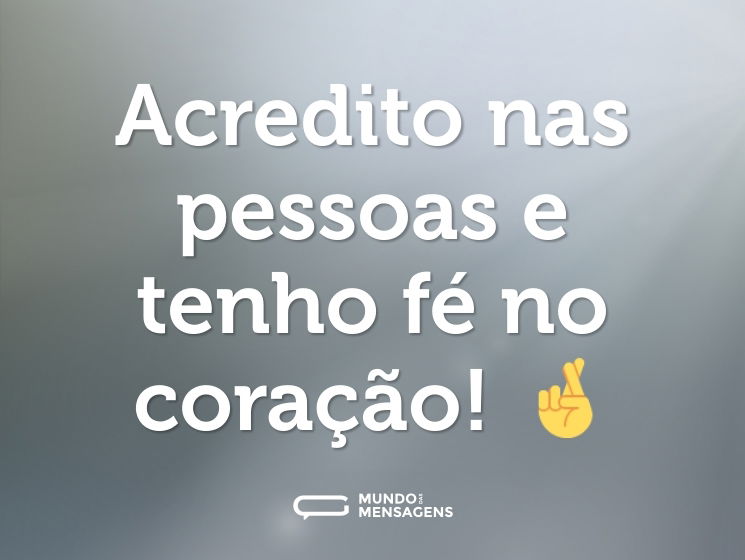 Acredito nas pessoas e tenho fé no coração! 🤞