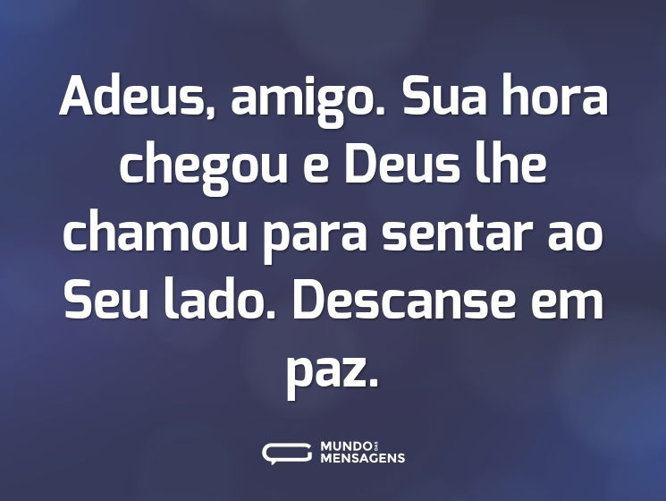 Adeus, amigo. Sua hora chegou e Deus lhe chamou para sentar ao Seu lado. Descanse em paz.