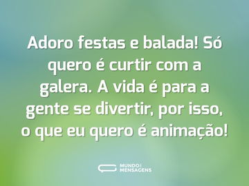 Adoro festas e balada! Só quero é curtir com a galera. A vida é para a gente se divertir, por isso, o que eu quero é animação!