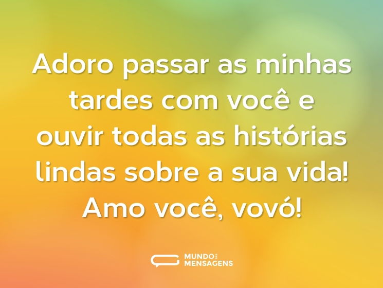 Adoro passar as minhas tardes com você e ouvir todas as histórias lindas sobre a sua vida! Amo você, vovó!