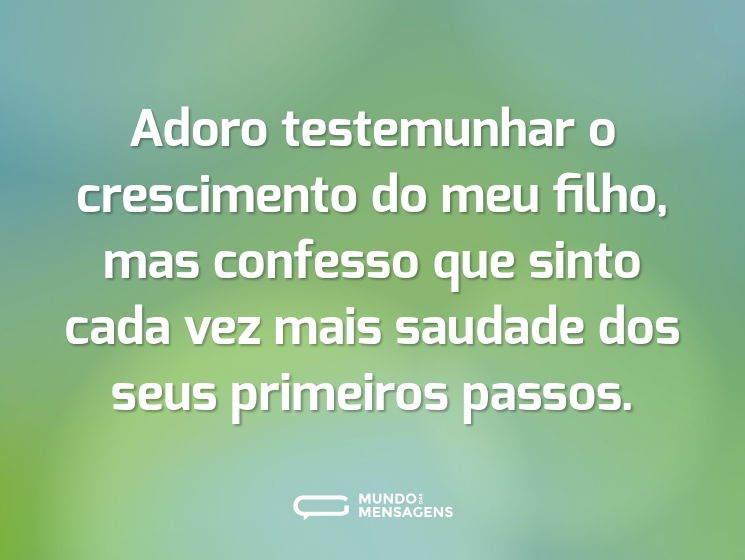 Adoro testemunhar o crescimento do meu filho, mas confesso que sinto cada vez mais saudade dos seus primeiros passos.