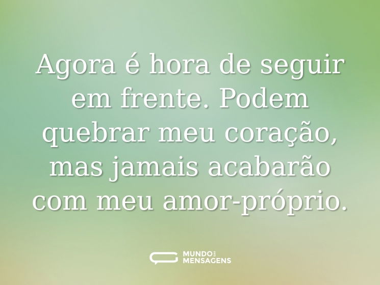 Agora é hora de seguir em frente. Podem quebrar meu coração, mas jamais acabarão com meu amor-próprio.