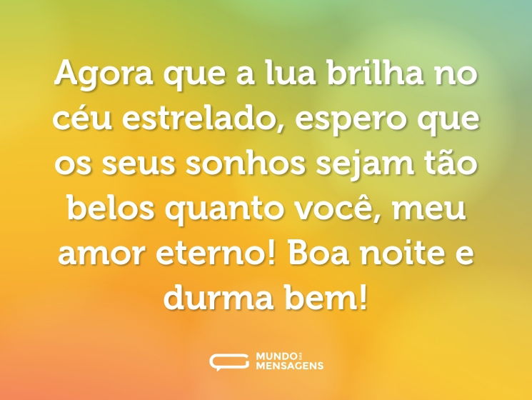 Agora que a lua brilha no céu estrelado, espero que os seus sonhos sejam tão belos quanto você, meu amor eterno! Boa noite e durma bem!