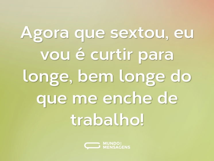 Agora que sextou, eu vou é curtir para longe, bem longe do que me enche de trabalho!