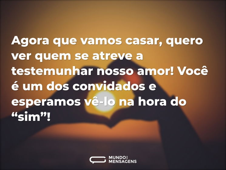 Agora que vamos casar, quero ver quem se atreve a testemunhar nosso amor! Você é um dos convidados e esperamos vê-lo na hora do “sim”!