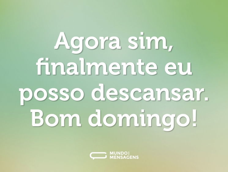 Agora sim, finalmente eu posso descansar. Bom domingo!