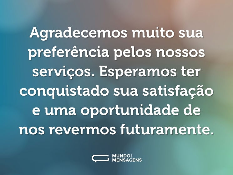 Agradecemos muito sua preferência pelos nossos serviços. Esperamos ter conquistado sua satisfação e uma oportunidade de nos revermos futuramente.
