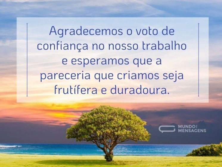 Agradecemos o voto de confiança no nosso trabalho e esperamos que a pareceria que criamos seja frutífera e duradoura.