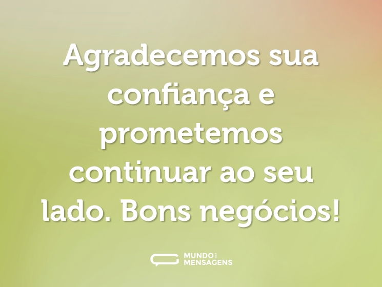 Agradecemos sua confiança e prometemos continuar ao seu lado. Bons negócios!