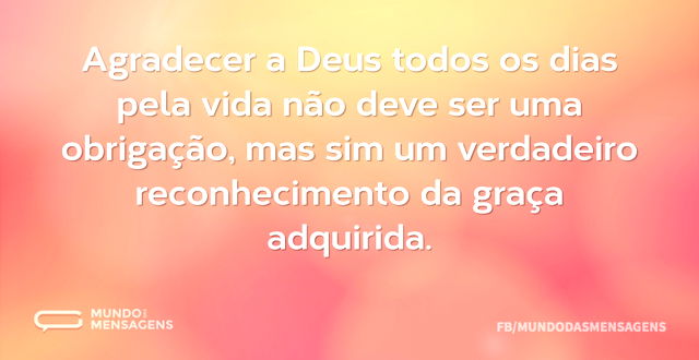 Agradecer a Deus todos os dias pela vida...