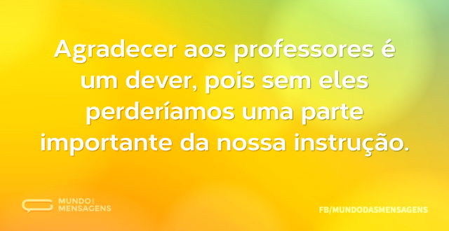 Agradecer aos professores é um dever, po...