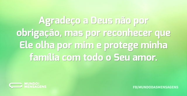 Agradeço a Deus não por obrigação, mas p...