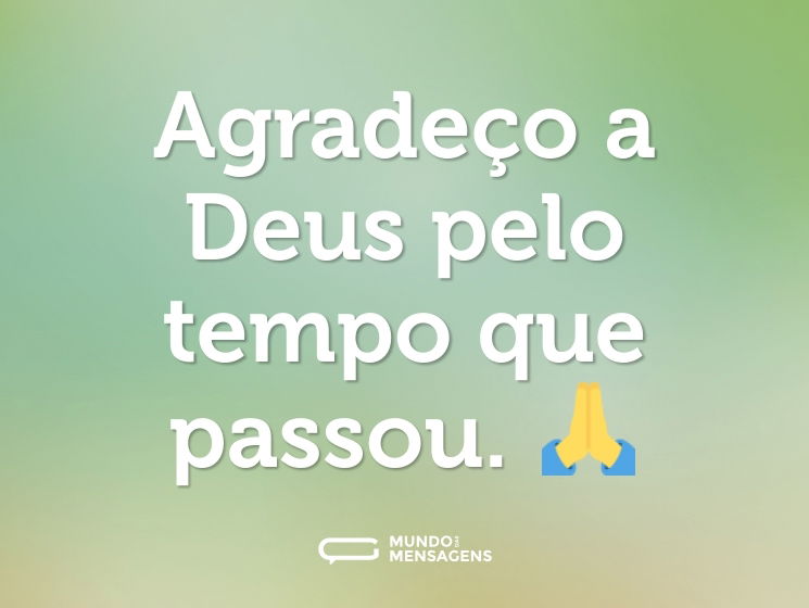 Agradeço a Deus pelo tempo que passou. 🙏