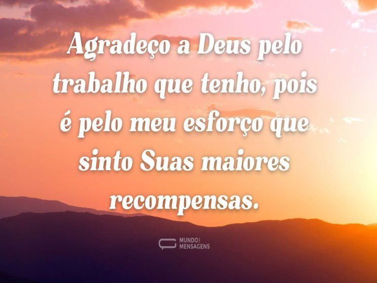 Agradeço a Deus pelo trabalho que tenho, pois é pelo meu esforço que sinto Suas maiores recompensas.