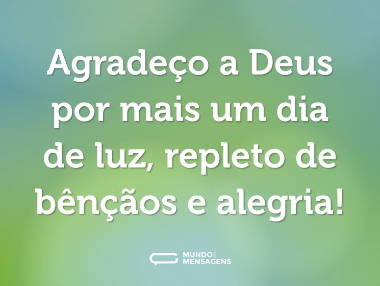 Agradeço a Deus por mais um dia de luz, repleto de bênçãos e alegria!