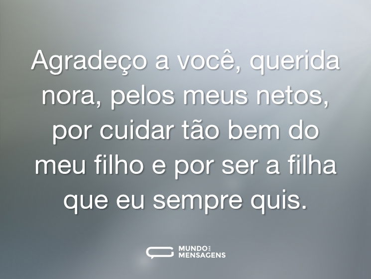 Agradeço a você, querida nora, pelos meus netos, por cuidar tão bem do meu filho e por ser a filha que eu sempre quis.