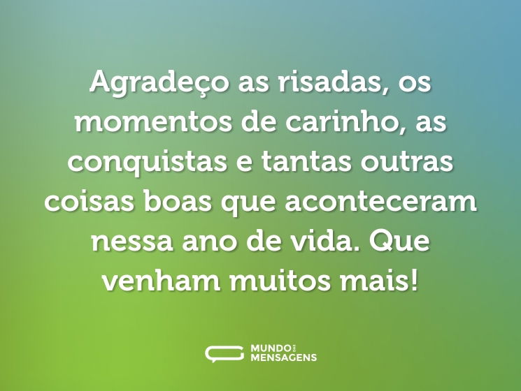 Agradeço as risadas, os momentos de carinho, as conquistas e tantas outras coisas boas que aconteceram nessa ano de vida. Que venham muitos mais!