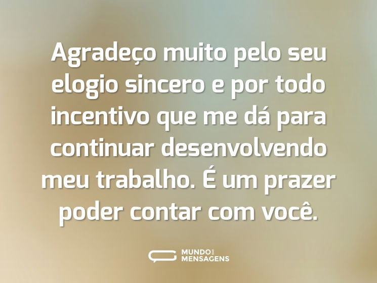 Agradeço muito pelo seu elogio sincero e por todo incentivo que me dá para continuar desenvolvendo meu trabalho. É um prazer poder contar com você.