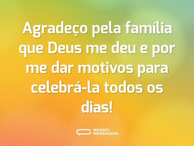 Agradeço pela família que Deus me deu e por me dar motivos para celebrá-la todos os dias!