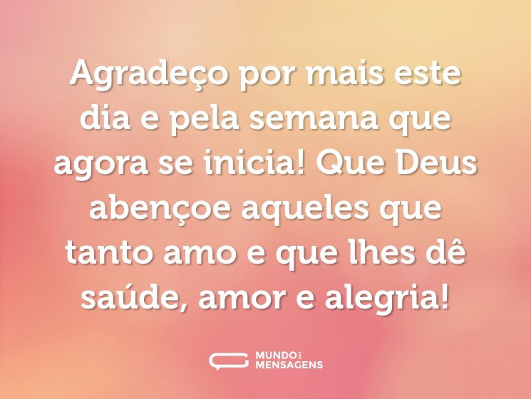 Agradeço por mais este dia e pela semana que agora se inicia! Que Deus abençoe aqueles que tanto amo e que lhes dê saúde, amor e alegria!