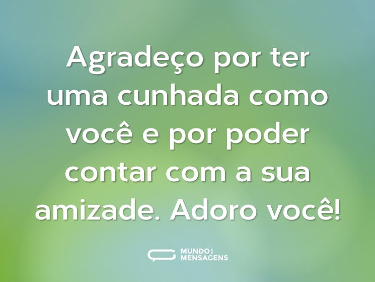 Agradeço por ter uma cunhada como você e por poder contar com a sua amizade. Adoro você!