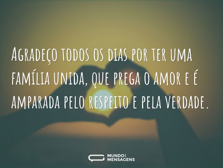 Agradeço todos os dias por ter uma família unida, que prega o amor e é amparada pelo respeito e pela verdade.