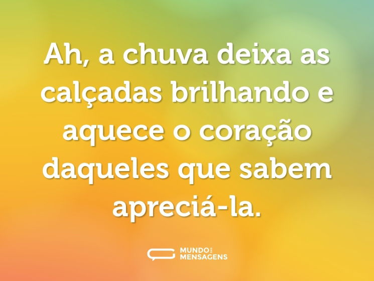 Ah, a chuva deixa as calçadas brilhando e aquece o coração daqueles que sabem apreciá-la.