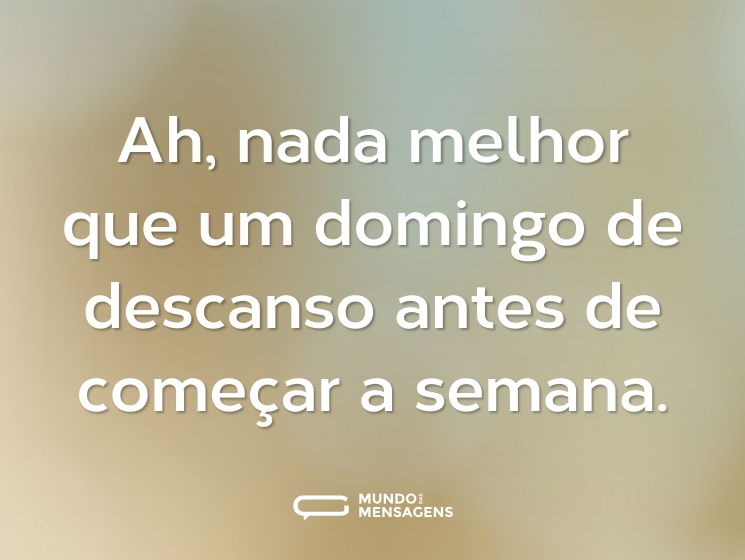 Ah, nada melhor que um domingo de descanso antes de começar a semana.