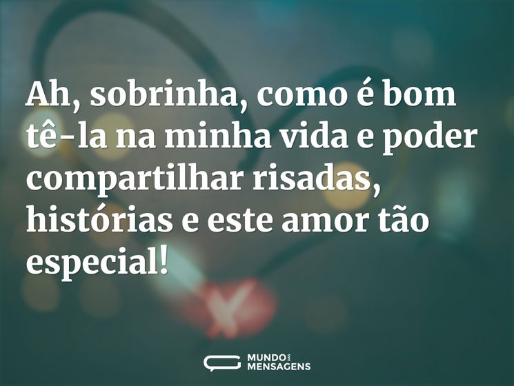 Ah, sobrinha, como é bom tê-la na minha vida e poder compartilhar risadas, histórias e este amor tão especial!