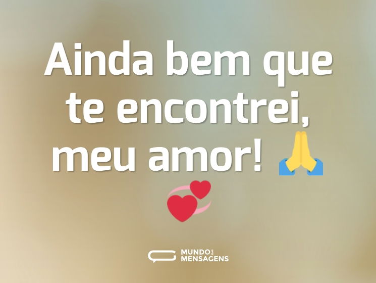 Ainda bem que te encontrei, meu amor! 🙏💞