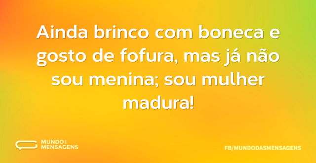 Ainda brinco com boneca e gosto de fofur...