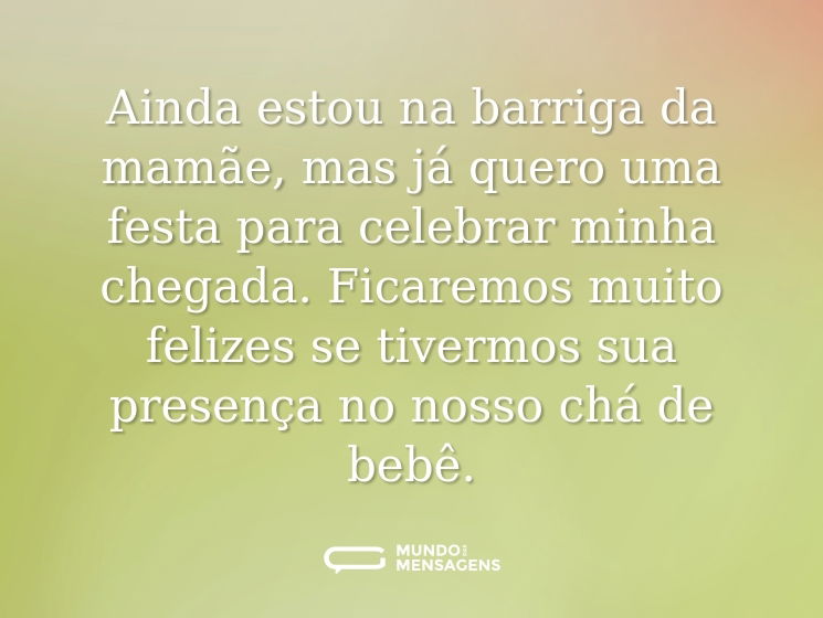 Ainda estou na barriga da mamãe, mas já quero uma festa para celebrar minha chegada. Ficaremos muito felizes se tivermos sua presença no nosso chá de bebê.