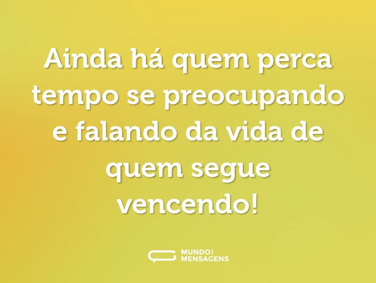 Ainda há quem perca tempo se preocupando e falando da vida de quem segue vencendo!