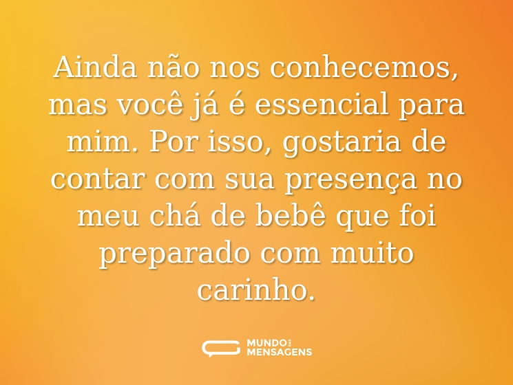 Ainda não nos conhecemos, mas você já é essencial para mim. Por isso, gostaria de contar com sua presença no meu chá de bebê que foi preparado com muito carinho.