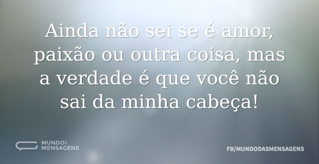 Ainda não sei se é amor, paixão ou outra...