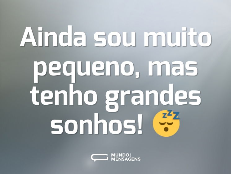 Ainda sou muito pequeno, mas tenho grandes sonhos! 😴
