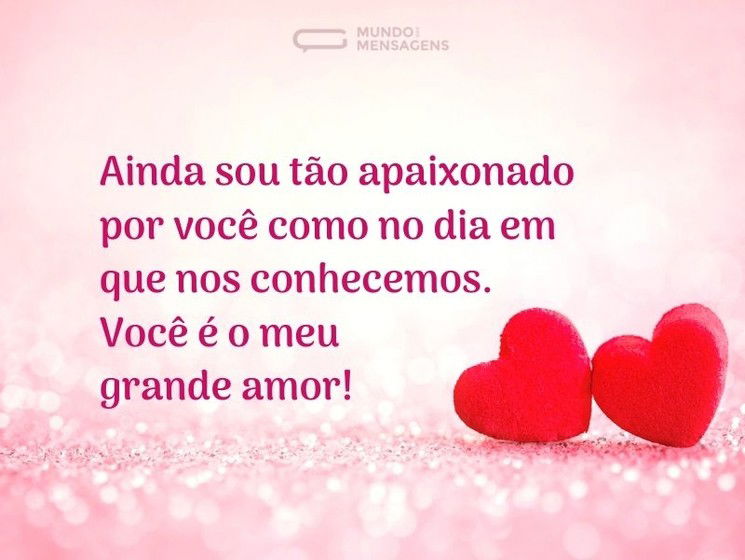 Ainda sou tão apaixonado por você como no dia em que nos conhecemos. Você é o meu grande amor!
