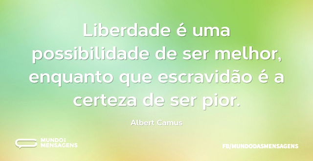 Liberdade é uma possibilidade de ser mel...