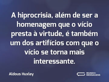 A hiprocrisia, além de ser a homenagem que o vício presta à virtude, é também um dos artifícios com que o vício se torna mais interessante.