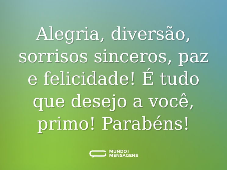 Alegria, diversão, sorrisos sinceros, paz e felicidade! É tudo que desejo a você, primo! Parabéns!
