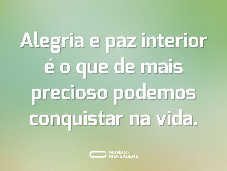 Alegria e paz interior é o que de mais precioso podemos conquistar na vida.