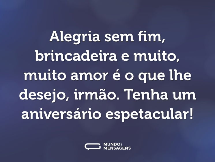 Alegria sem fim, brincadeira e muito, muito amor é o que lhe desejo, irmão. Tenha um aniversário espetacular!