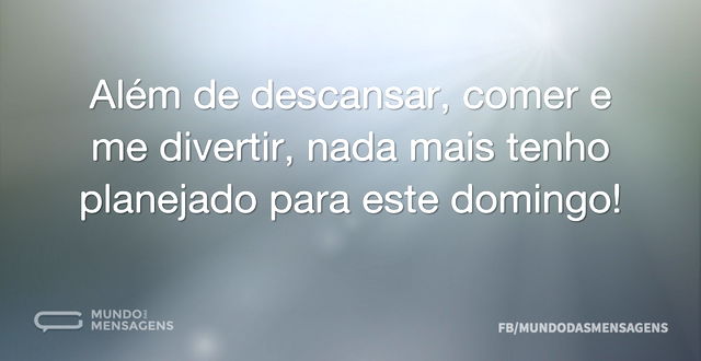 Além de descansar, comer e me divertir, ...