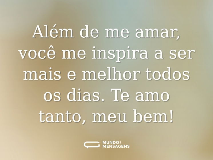Além de me amar, você me inspira a ser mais e melhor todos os dias. Te amo tanto, meu bem!