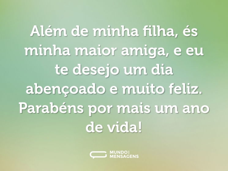 Além de minha filha, és minha maior amiga, e eu te desejo um dia abençoado e muito feliz. Parabéns por mais um ano de vida!
