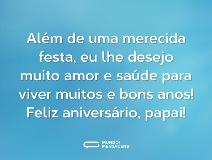 Além de uma merecida festa, eu lhe desejo muito amor e saúde para viver muitos e bons anos! Feliz aniversário, papai!