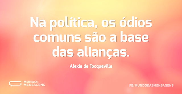 Na política, os ódios comuns são a base ...