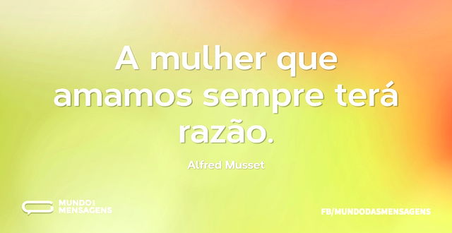 A mulher que amamos sempre terá razão...